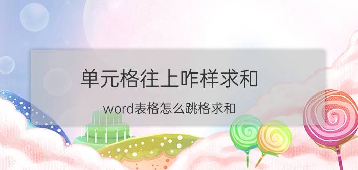 单元格往上咋样求和 word表格怎么跳格求和？